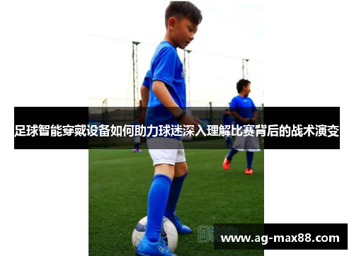 足球智能穿戴设备如何助力球迷深入理解比赛背后的战术演变
